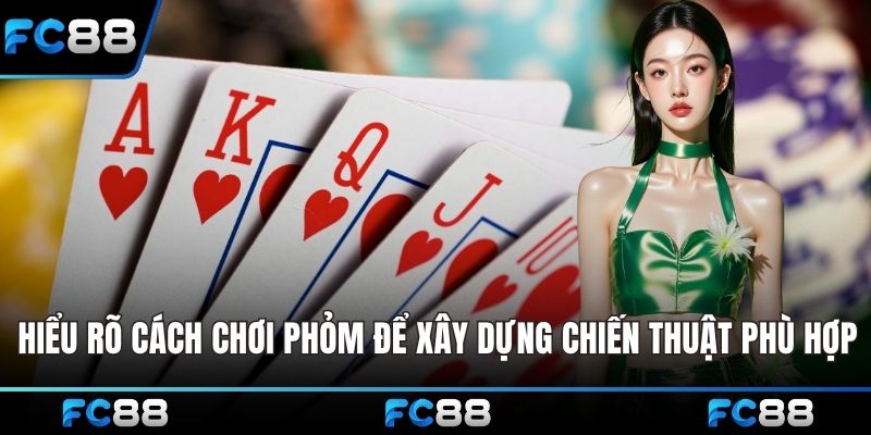 Hiểu rõ cách chơi Phỏm đúng để xây dựng chiến thuật phù hợp